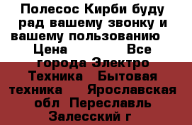 Полесос Кирби буду рад вашему звонку и вашему пользованию. › Цена ­ 45 000 - Все города Электро-Техника » Бытовая техника   . Ярославская обл.,Переславль-Залесский г.